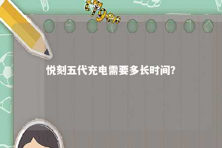 悦刻五代充电需要多长时间？ 